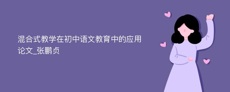 混合式教学在初中语文教育中的应用论文_张鹏贞
