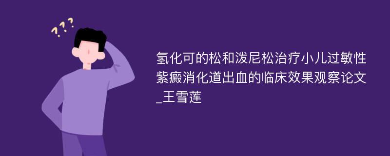 氢化可的松和泼尼松治疗小儿过敏性紫癜消化道出血的临床效果观察论文_王雪莲