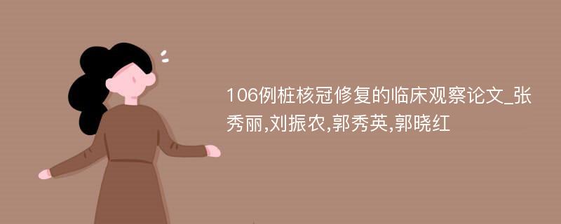 106例桩核冠修复的临床观察论文_张秀丽,刘振农,郭秀英,郭晓红