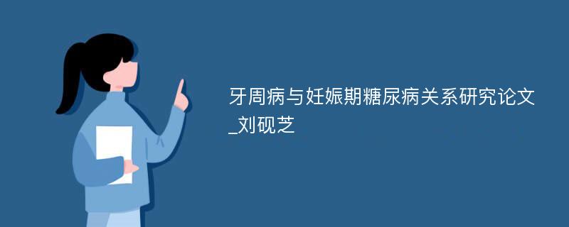 牙周病与妊娠期糖尿病关系研究论文_刘砚芝