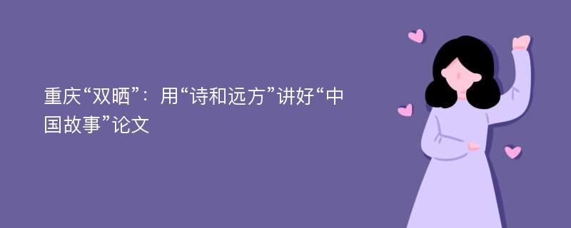 重庆“双晒”：用“诗和远方”讲好“中国故事”论文