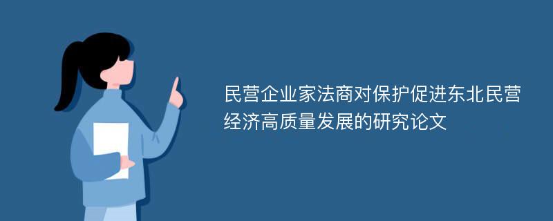 民营企业家法商对保护促进东北民营经济高质量发展的研究论文