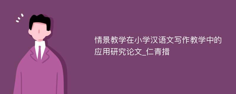 情景教学在小学汉语文写作教学中的应用研究论文_仁青措
