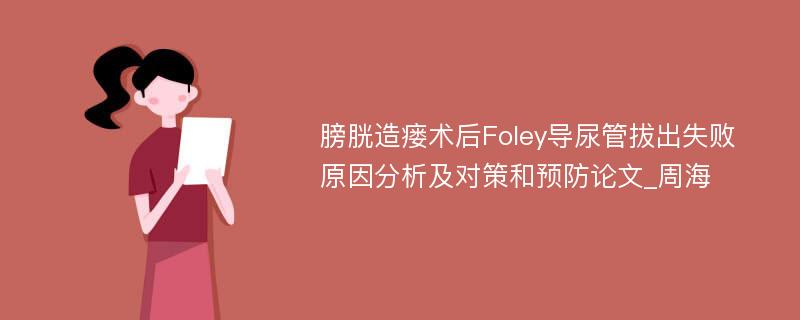 膀胱造瘘术后Foley导尿管拔出失败原因分析及对策和预防论文_周海
