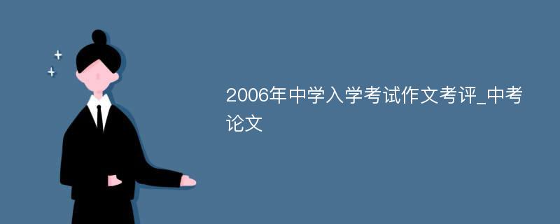 2006年中学入学考试作文考评_中考论文