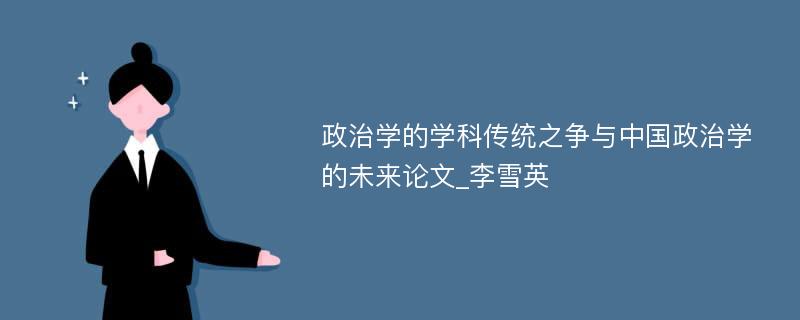 政治学的学科传统之争与中国政治学的未来论文_李雪英