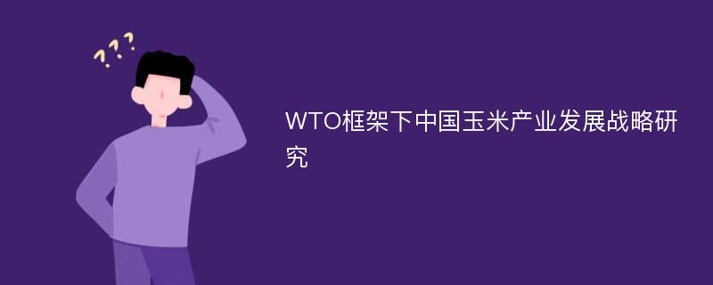 WTO框架下中国玉米产业发展战略研究