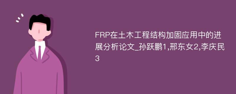 FRP在土木工程结构加固应用中的进展分析论文_孙跃鹏1,邢东女2,李庆民3