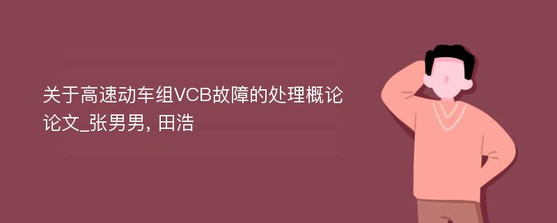 关于高速动车组VCB故障的处理概论论文_张男男, 田浩