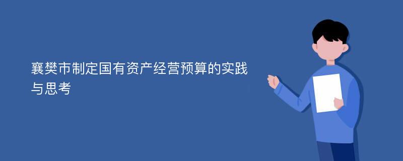 襄樊市制定国有资产经营预算的实践与思考