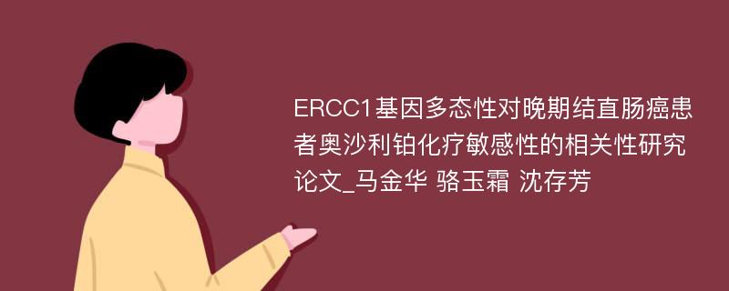 ERCC1基因多态性对晚期结直肠癌患者奥沙利铂化疗敏感性的相关性研究论文_马金华 骆玉霜 沈存芳
