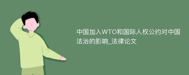 中国加入WTO和国际人权公约对中国法治的影响_法律论文