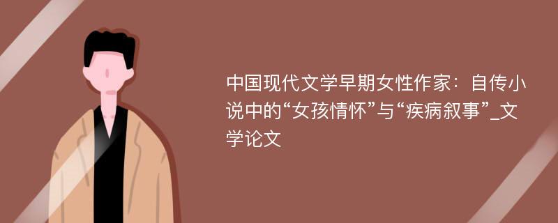 中国现代文学早期女性作家：自传小说中的“女孩情怀”与“疾病叙事”_文学论文