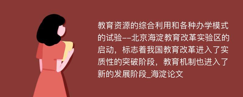 教育资源的综合利用和各种办学模式的试验--北京海淀教育改革实验区的启动，标志着我国教育改革进入了实质性的突破阶段，教育机制也进入了新的发展阶段_海淀论文