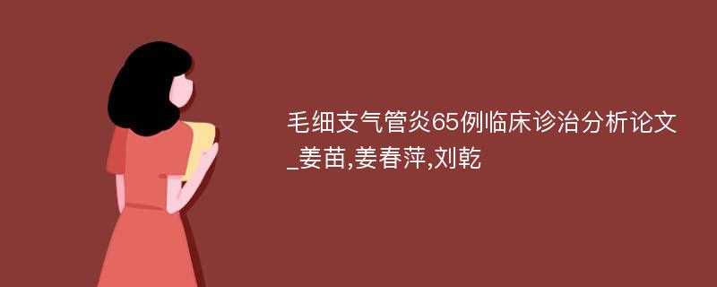 毛细支气管炎65例临床诊治分析论文_姜苗,姜春萍,刘乾