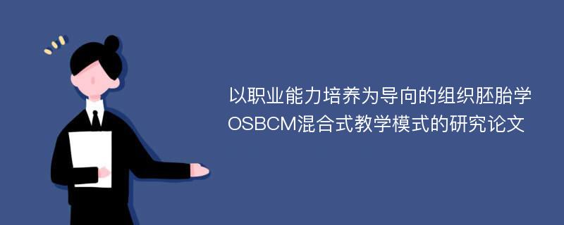 以职业能力培养为导向的组织胚胎学OSBCM混合式教学模式的研究论文