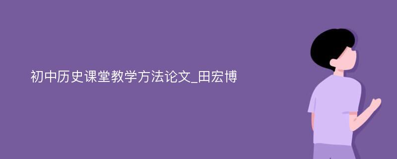 初中历史课堂教学方法论文_田宏博