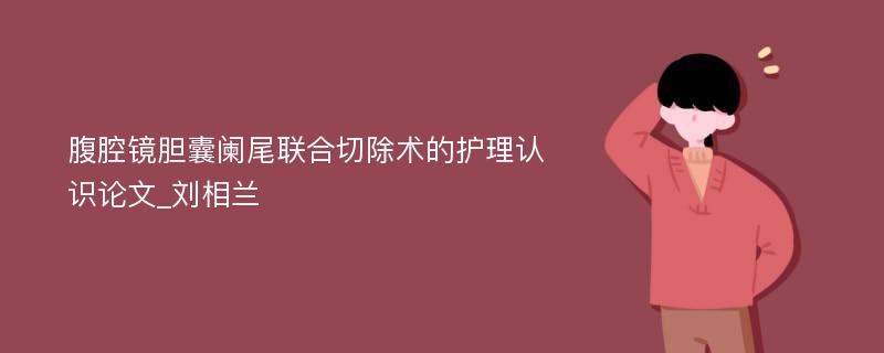 腹腔镜胆囊阑尾联合切除术的护理认识论文_刘相兰