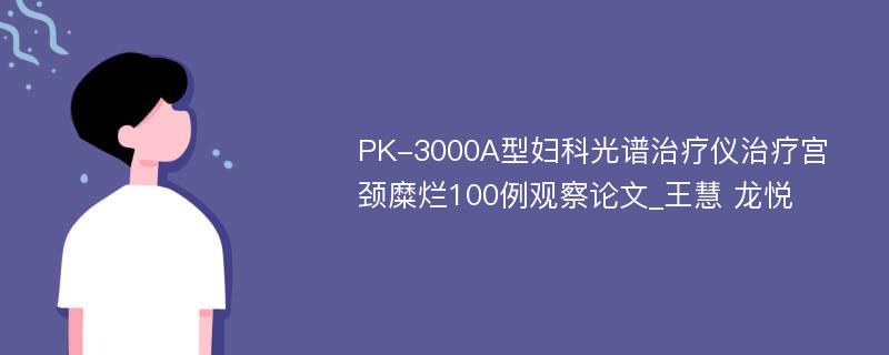 PK-3000A型妇科光谱治疗仪治疗宫颈糜烂100例观察论文_王慧 龙悦