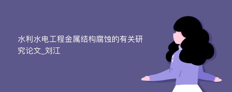 水利水电工程金属结构腐蚀的有关研究论文_刘江