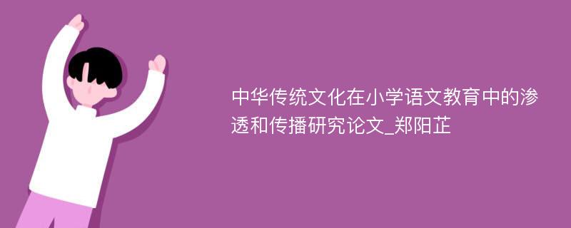 中华传统文化在小学语文教育中的渗透和传播研究论文_郑阳芷