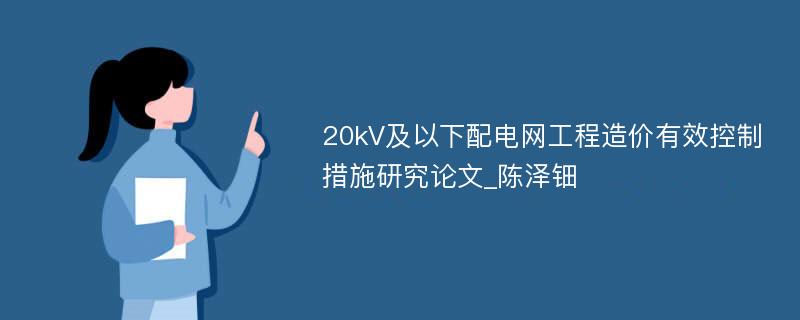 20kV及以下配电网工程造价有效控制措施研究论文_陈泽钿