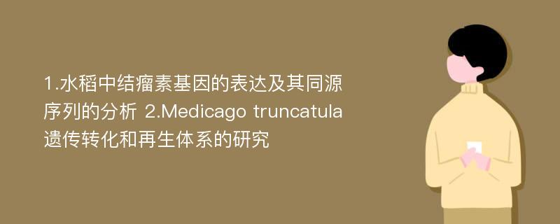 1.水稻中结瘤素基因的表达及其同源序列的分析 2.Medicago truncatula遗传转化和再生体系的研究