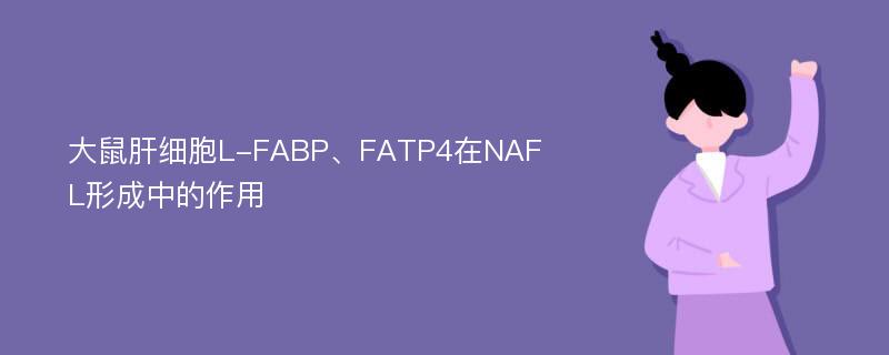 大鼠肝细胞L-FABP、FATP4在NAFL形成中的作用