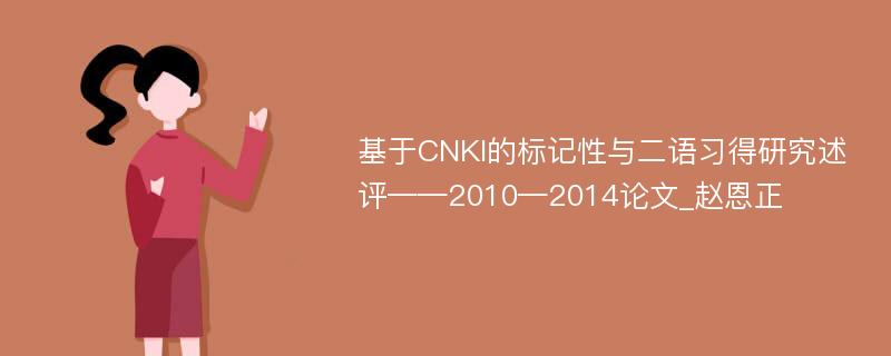 基于CNKI的标记性与二语习得研究述评——2010—2014论文_赵恩正