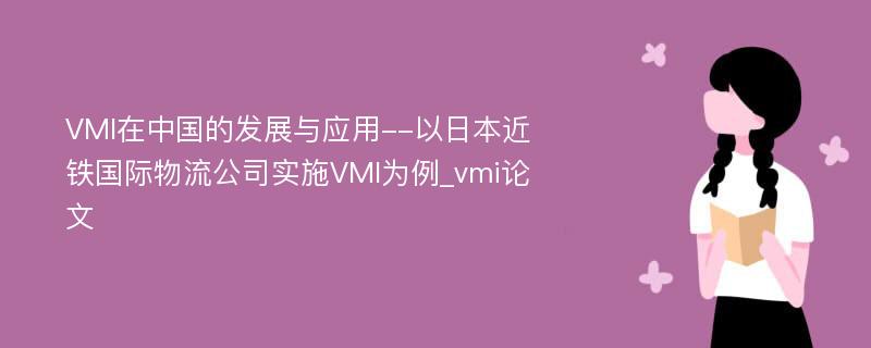 VMI在中国的发展与应用--以日本近铁国际物流公司实施VMI为例_vmi论文