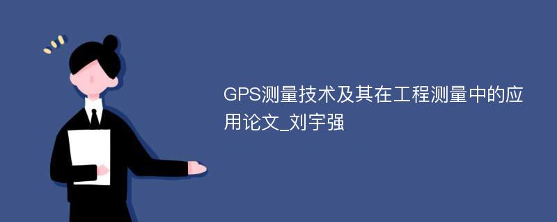 GPS测量技术及其在工程测量中的应用论文_刘宇强