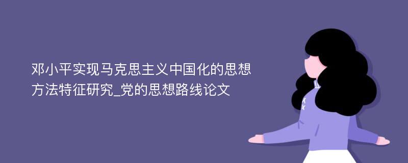 邓小平实现马克思主义中国化的思想方法特征研究_党的思想路线论文
