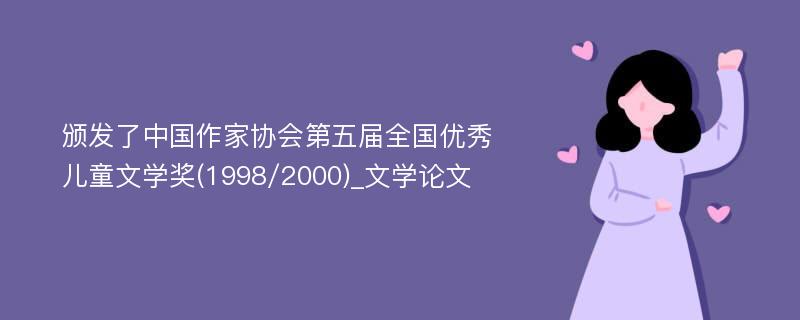 颁发了中国作家协会第五届全国优秀儿童文学奖(1998/2000)_文学论文