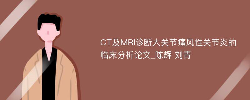 CT及MRI诊断大关节痛风性关节炎的临床分析论文_陈辉 刘青