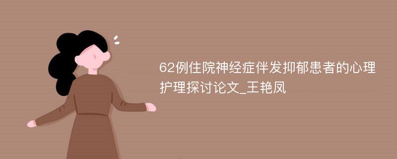 62例住院神经症伴发抑郁患者的心理护理探讨论文_王艳凤