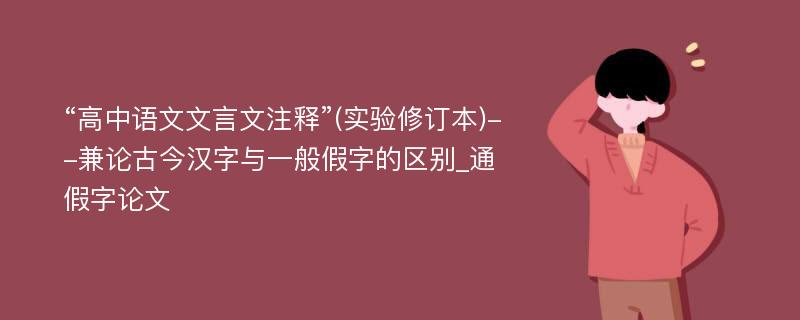 “高中语文文言文注释”(实验修订本)--兼论古今汉字与一般假字的区别_通假字论文