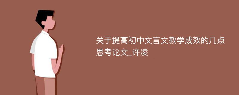 关于提高初中文言文教学成效的几点思考论文_许凌 