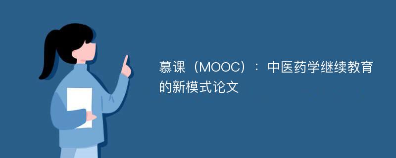 慕课（MOOC）：中医药学继续教育的新模式论文