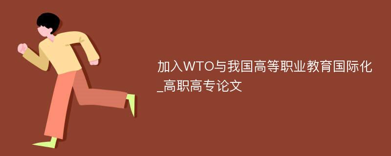 加入WTO与我国高等职业教育国际化_高职高专论文