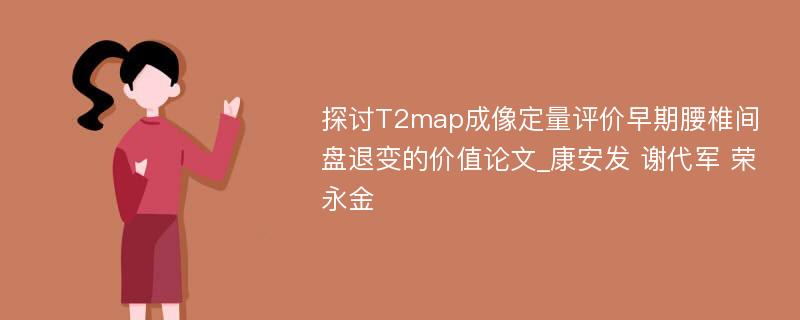 探讨T2map成像定量评价早期腰椎间盘退变的价值论文_康安发 谢代军 荣永金