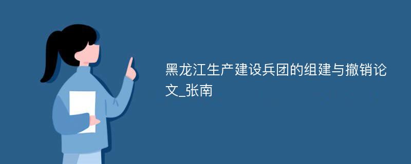 黑龙江生产建设兵团的组建与撤销论文_张南
