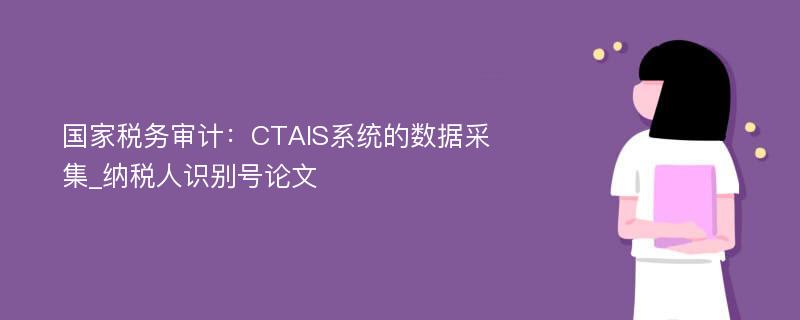 国家税务审计：CTAIS系统的数据采集_纳税人识别号论文