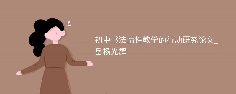 初中书法情性教学的行动研究论文_岳杨光辉